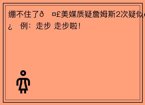 绷不住了🤣美媒质疑詹姆斯2次疑似违例：走步 走步啦！